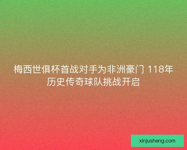 梅西世俱杯首战对手为非洲豪门 118年历史传奇球队挑战开启