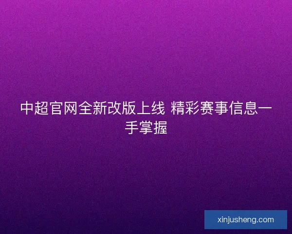 中超官网全新改版上线 精彩赛事信息一手掌握