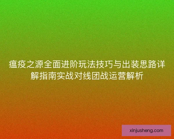 瘟疫之源全面进阶玩法技巧与出装思路详解指南实战对线团战运营解析 瘟疫之源全面进阶玩法技巧与出装思路详解指南实战对线团战运营解析