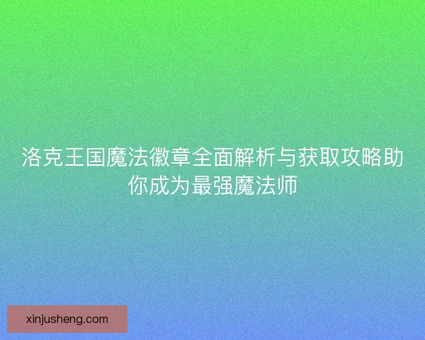 洛克王国魔法徽章全面解析与获取攻略助你成为最强魔法师