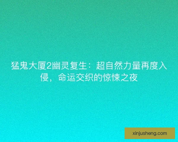 猛鬼大厦2幽灵复生：超自然力量再度入侵，命运交织的惊悚之夜