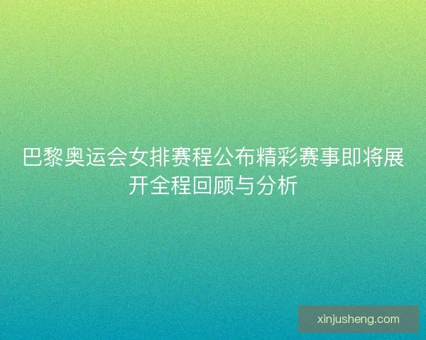 巴黎奥运会女排赛程公布精彩赛事即将展开全程回顾与分析