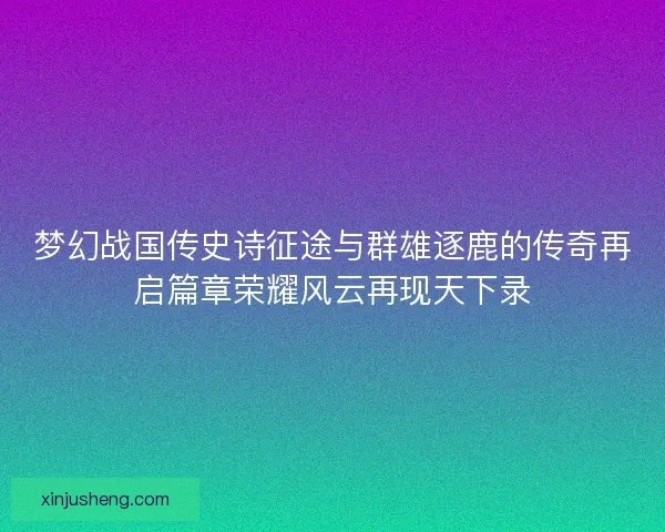 梦幻战国传史诗征途与群雄逐鹿的传奇再启篇章荣耀风云再现天下录