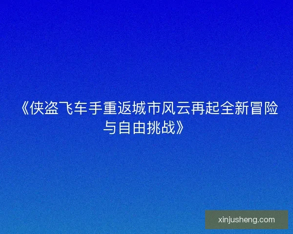 《侠盗飞车手重返城市风云再起全新冒险与自由挑战》 《侠盗飞车手重返城市风云再起全新冒险与自由挑战》